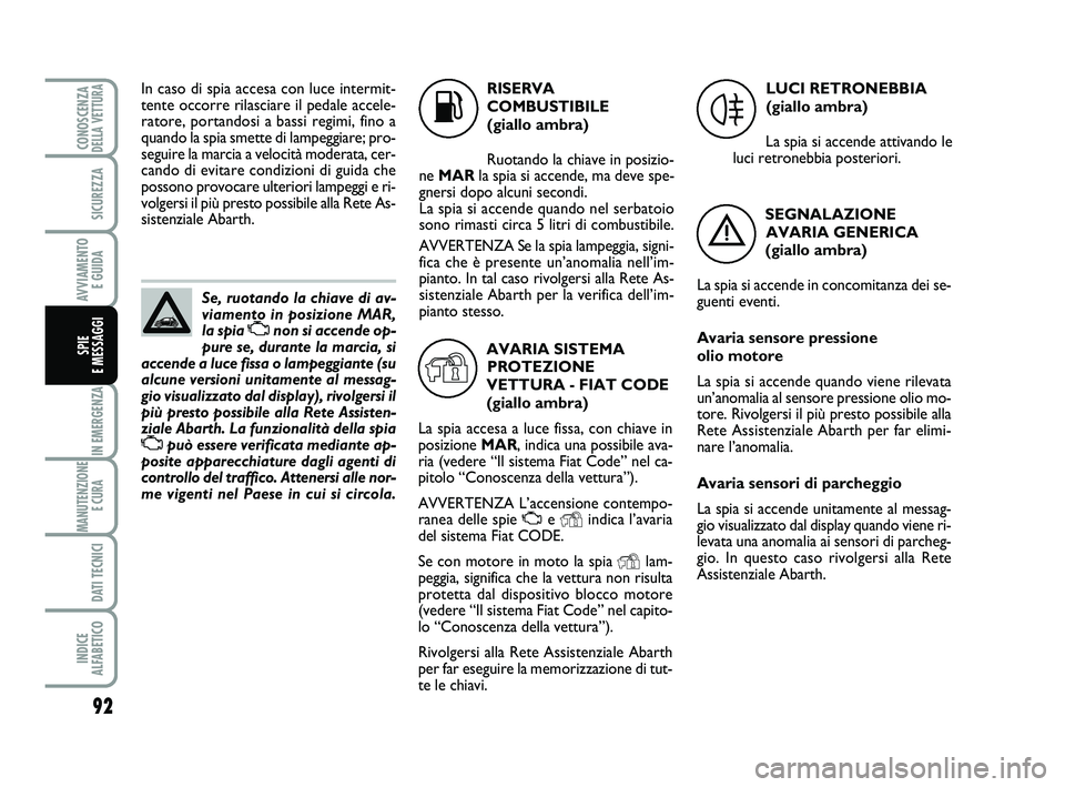 Abarth 500 2014  Libretto Uso Manutenzione (in Italian) 92
IN EMERGENZA
MANUTENZIONE
E CURA 
DATI TECNICI
INDICE 
ALFABETICO
CONOSCENZADELLA VETTURA
SICUREZZA
AVVIAMENTO 
E GUIDA
SPIE 
E MESSAGGI
Se, ruotando la chiave di av-
viamento in posizione MAR,
la 