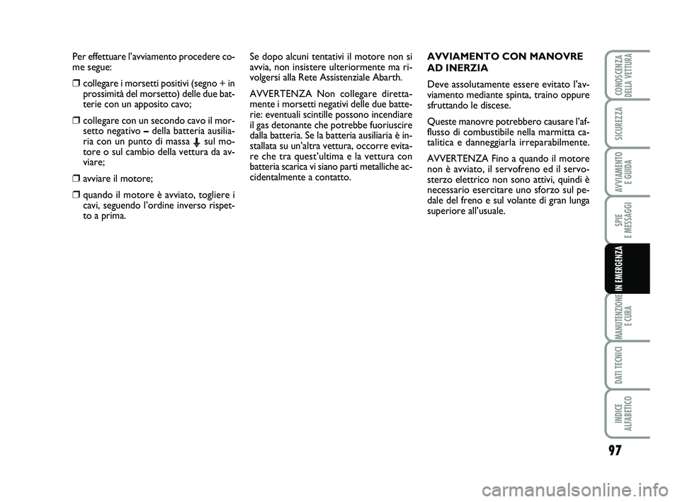Abarth 500 2014  Libretto Uso Manutenzione (in Italian) Per effettuare l’avviamento procedere co-
me segue:
❒collegare i morsetti positivi (segno + in
prossimità del morsetto) delle due bat-
terie con un apposito cavo;
❒collegare con un secondo cavo
