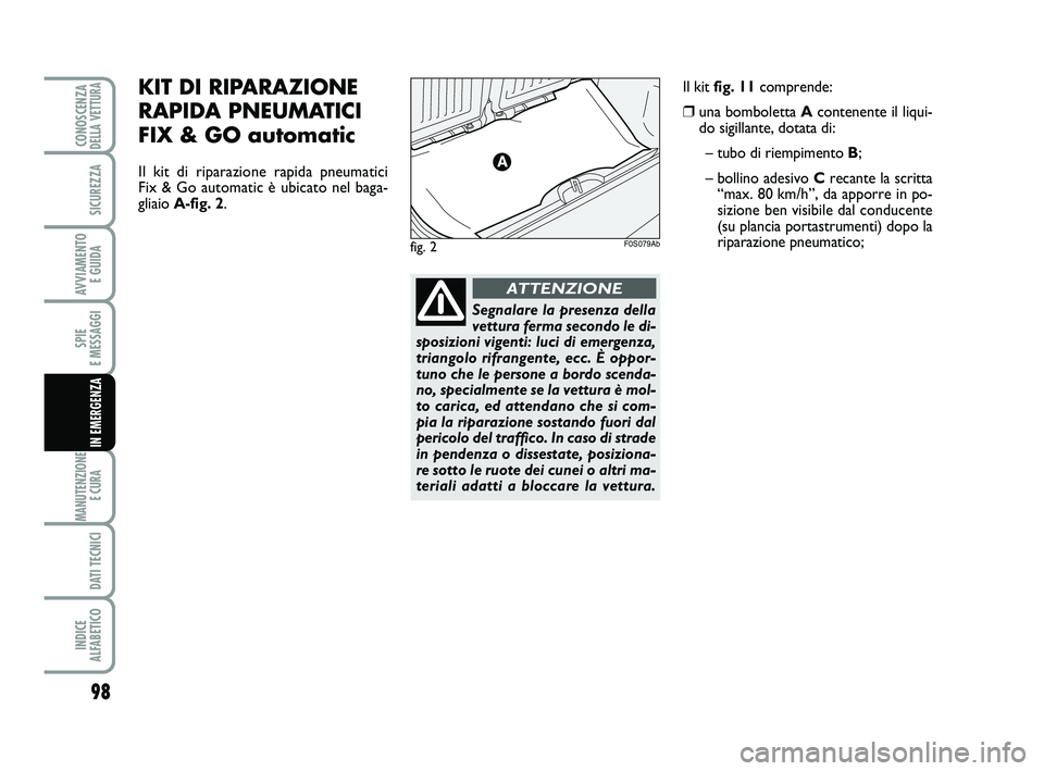 Abarth 500 2014  Libretto Uso Manutenzione (in Italian) Segnalare la presenza della
vettura ferma secondo le di-
sposizioni vigenti: luci di emergenza,
triangolo rifrangente, ecc. È oppor-
tuno che le persone a bordo scenda-
no, specialmente se la vettura