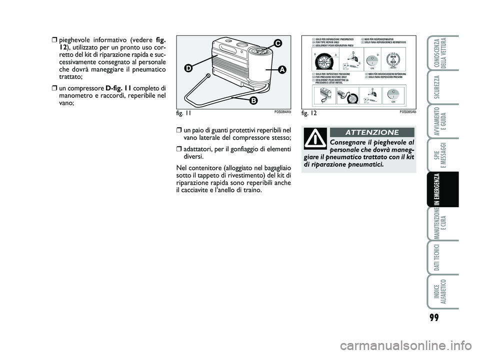 Abarth 500 2014  Libretto Uso Manutenzione (in Italian) 99
SPIE 
E MESSAGGI
MANUTENZIONE
E CURA
DATI TECNICI
INDICE 
ALFABETICO
CONOSCENZADELLA VETTURA
SICUREZZA
AVVIAMENTO 
E GUIDA
IN EMERGENZA
fig. 11F0S084Ab
Consegnare il pieghevole al
personale che dov