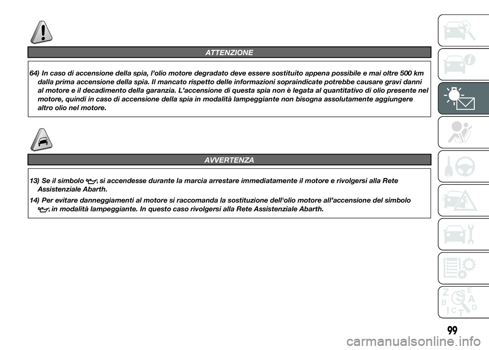 Abarth 500 2015  Libretto Uso Manutenzione (in Italian) ATTENZIONE
64) In caso di accensione della spia, l’olio motore degradato deve essere sostituito appena possibile e mai oltre 500 km
dalla prima accensione della spia. Il mancato rispetto delle infor