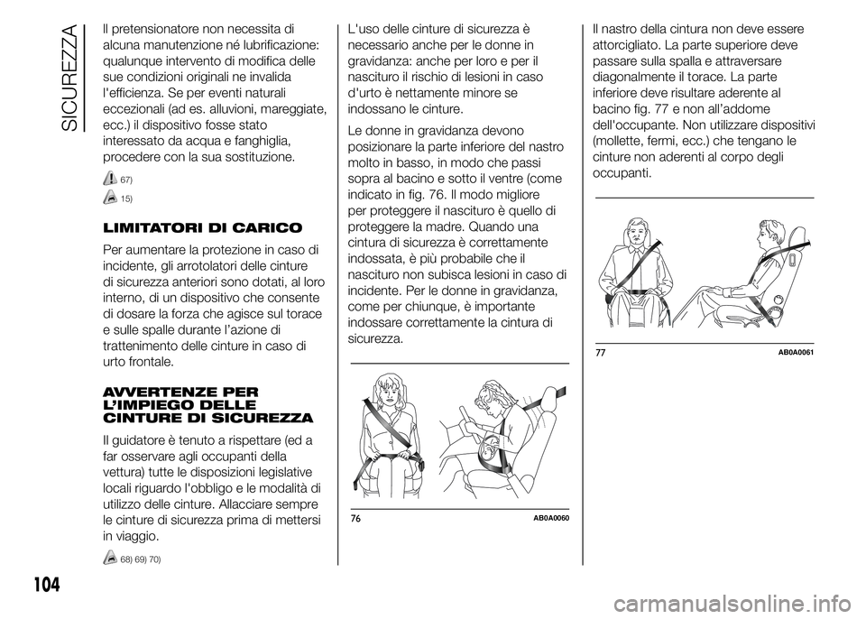 Abarth 500 2015  Libretto Uso Manutenzione (in Italian) ll pretensionatore non necessita di
alcuna manutenzione né lubrificazione:
qualunque intervento di modifica delle
sue condizioni originali ne invalida
l'efficienza. Se per eventi naturali
eccezio