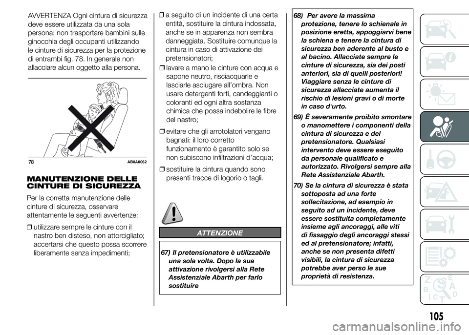 Abarth 500 2015  Libretto Uso Manutenzione (in Italian) MANUTENZIONE DELLE
CINTURE DI SICUREZZA
Per la corretta manutenzione delle
cinture di sicurezza, osservare
attentamente le seguenti avvertenze:
❒utilizzare sempre le cinture con il
nastro ben distes