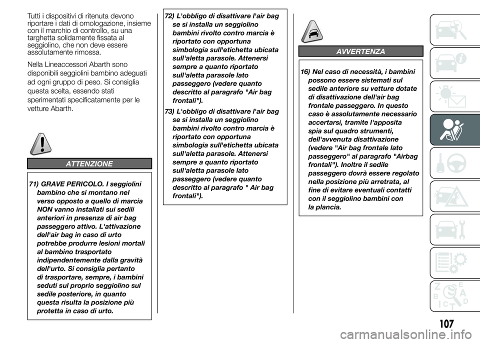 Abarth 500 2015  Libretto Uso Manutenzione (in Italian) Tutti i dispositivi di ritenuta devono
riportare i dati di omologazione, insieme
con il marchio di controllo, su una
targhetta solidamente fissata al
seggiolino, che non deve essere
assolutamente rimo