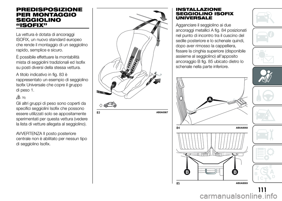 Abarth 500 2015  Libretto Uso Manutenzione (in Italian) PREDISPOSIZIONE
PER MONTAGGIO
SEGGIOLINO
“ISOFIX”
La vettura è dotata di ancoraggi
ISOFIX, un nuovo standard europeo
che rende il montaggio di un seggiolino
rapido, semplice e sicuro.
È possibil