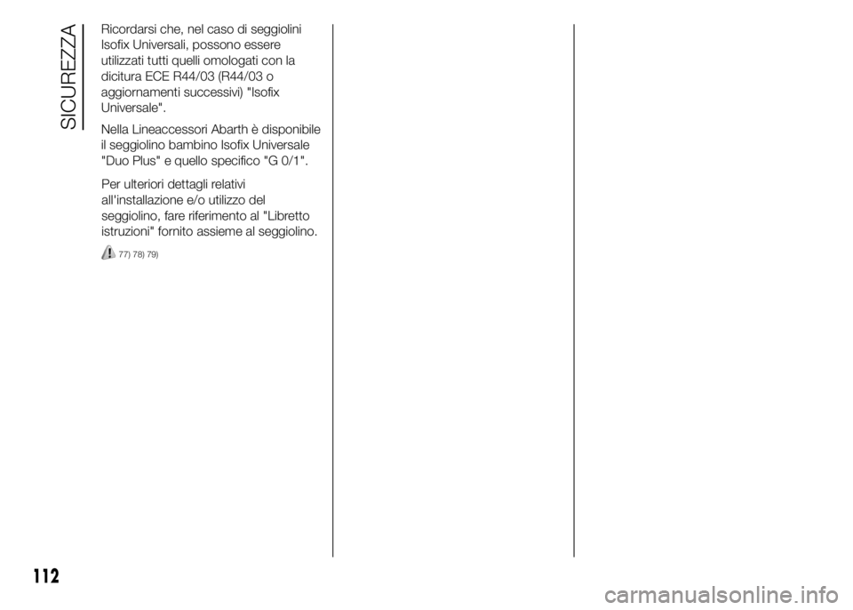 Abarth 500 2015  Libretto Uso Manutenzione (in Italian) Per ulteriori dettagli relativi
all'installazione e/o utilizzo del
seggiolino, fare riferimento al "Libretto
istruzioni" fornito assieme al seggiolino.
77) 78) 79)
112
SICUREZZA
Ricordarsi