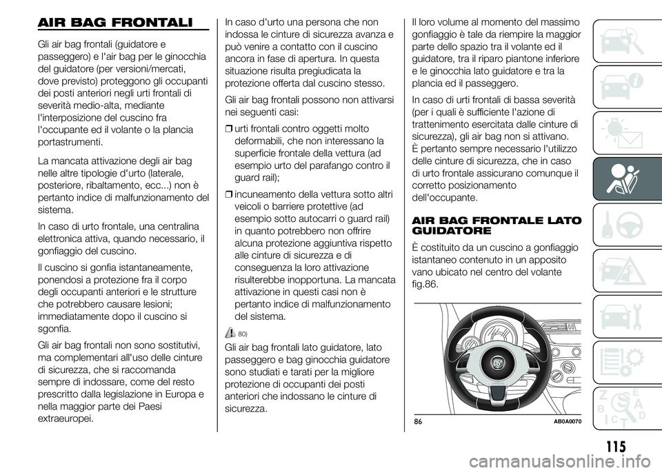 Abarth 500 2015  Libretto Uso Manutenzione (in Italian) AIR BAG FRONTALI
Gli air bag frontali (guidatore e
passeggero) e l'air bag per le ginocchia
del guidatore (per versioni/mercati,
dove previsto) proteggono gli occupanti
dei posti anteriori negli u