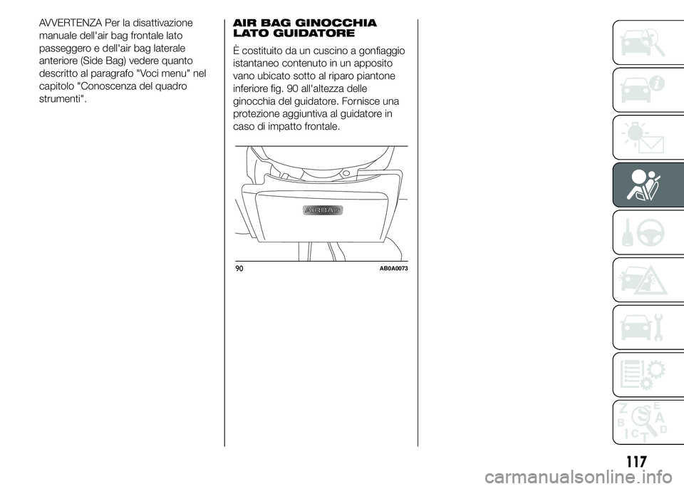 Abarth 500 2015 Libretto Uso Manutenzione (in Italian) AVVERTENZA Per la disattivazione
manuale dell'air bag frontale lato
passeggero e dell'air bag laterale
anteriore (Side Bag) vedere quanto
descritto al paragrafo "Voci menu" nel
capitol Abarth 500 2015 Libretto Uso Manutenzione (in Italian) AVVERTENZA Per la disattivazione
manuale dell'air bag frontale lato
passeggero e dell'air bag laterale
anteriore (Side Bag) vedere quanto
descritto al paragrafo "Voci menu" nel
capitol