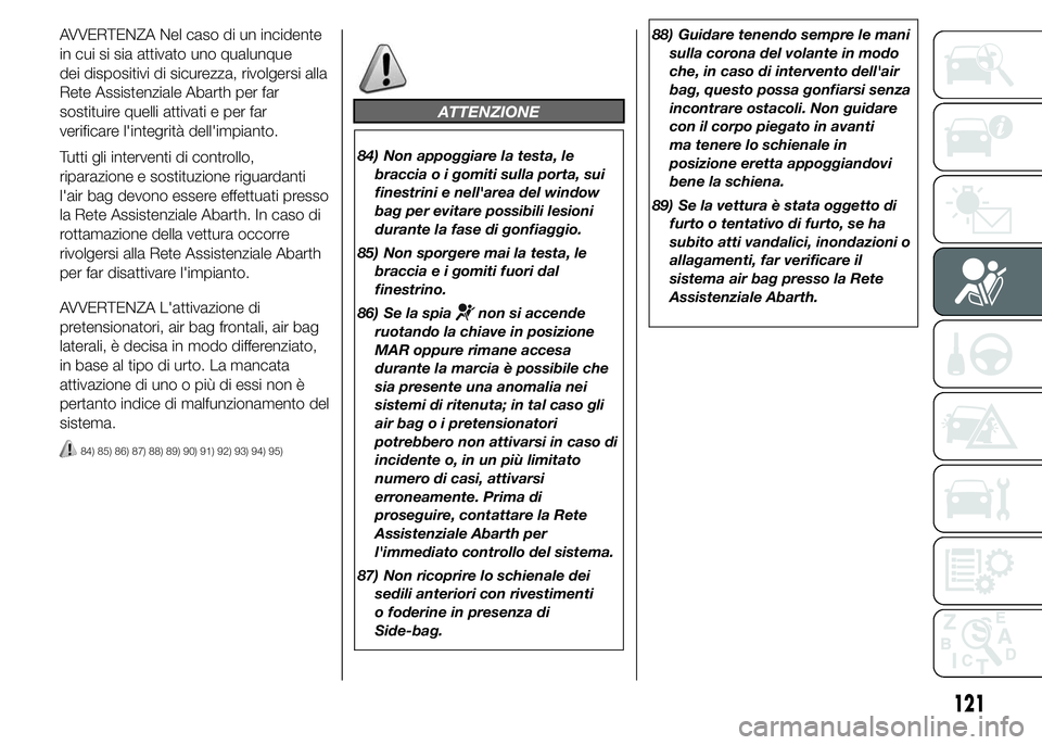 Abarth 500 2015 Libretto Uso Manutenzione (in Italian) AVVERTENZA Nel caso di un incidente
in cui si sia attivato uno qualunque
dei dispositivi di sicurezza, rivolgersi alla
Rete Assistenziale Abarth per far
sostituire quelli attivati e per far
verificare Abarth 500 2015 Libretto Uso Manutenzione (in Italian) AVVERTENZA Nel caso di un incidente
in cui si sia attivato uno qualunque
dei dispositivi di sicurezza, rivolgersi alla
Rete Assistenziale Abarth per far
sostituire quelli attivati e per far
verificare