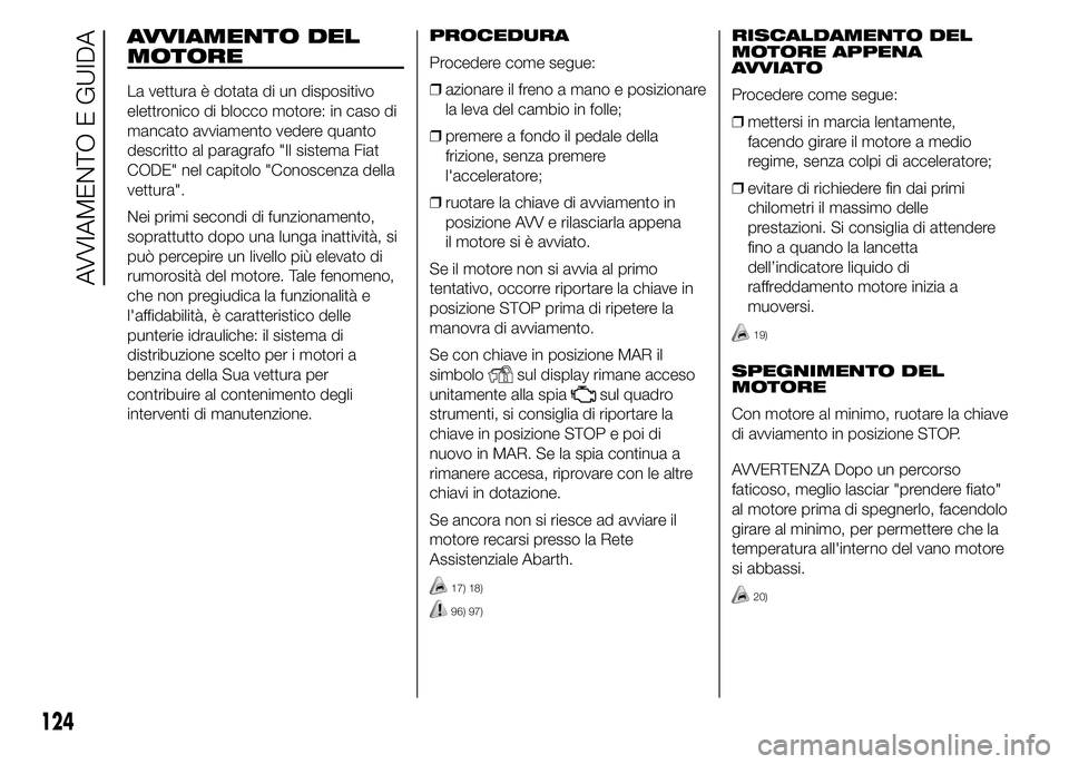 Abarth 500 2015 Libretto Uso Manutenzione (in Italian) AVVIAMENTO DEL
MOTORE
La vettura è dotata di un dispositivo
elettronico di blocco motore: in caso di
mancato avviamento vedere quanto
descritto al paragrafo "Il sistema Fiat
CODE" nel capitol Abarth 500 2015 Libretto Uso Manutenzione (in Italian) AVVIAMENTO DEL
MOTORE
La vettura è dotata di un dispositivo
elettronico di blocco motore: in caso di
mancato avviamento vedere quanto
descritto al paragrafo "Il sistema Fiat
CODE" nel capitol