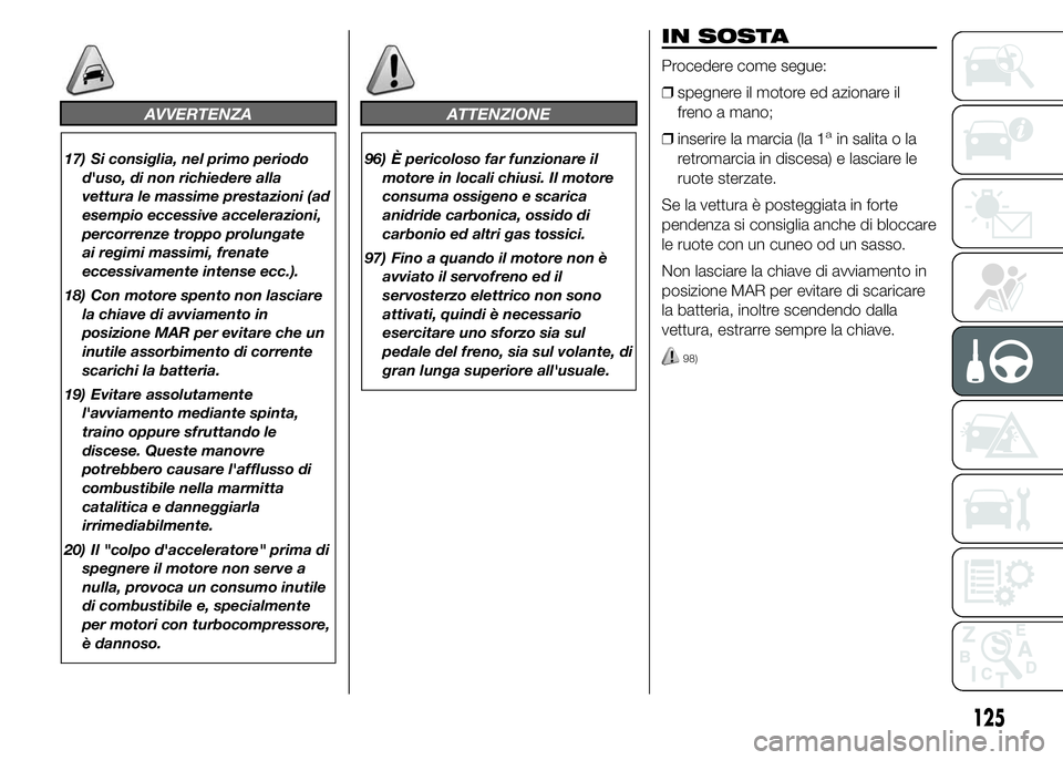 Abarth 500 2015 Libretto Uso Manutenzione (in Italian) AVVERTENZA
17) Si consiglia, nel primo periodo
d'uso, di non richiedere alla
vettura le massime prestazioni (ad
esempio eccessive accelerazioni,
percorrenze troppo prolungate
ai regimi massimi, fr Abarth 500 2015 Libretto Uso Manutenzione (in Italian) AVVERTENZA
17) Si consiglia, nel primo periodo
d'uso, di non richiedere alla
vettura le massime prestazioni (ad
esempio eccessive accelerazioni,
percorrenze troppo prolungate
ai regimi massimi, fr