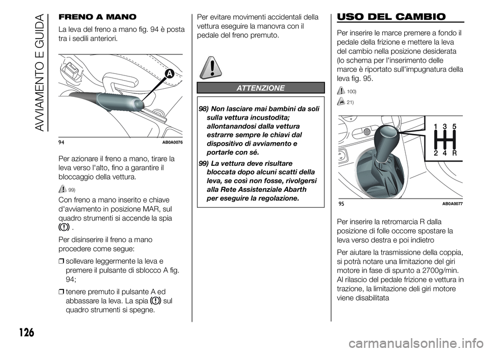Abarth 500 2015 Libretto Uso Manutenzione (in Italian) USO DEL CAMBIO
Per inserire le marce premere a fondo il
pedale della frizione e mettere la leva
del cambio nella posizione desiderata
(lo schema per l'inserimento delle
marce è riportato sull' Abarth 500 2015 Libretto Uso Manutenzione (in Italian) USO DEL CAMBIO
Per inserire le marce premere a fondo il
pedale della frizione e mettere la leva
del cambio nella posizione desiderata
(lo schema per l'inserimento delle
marce è riportato sull'