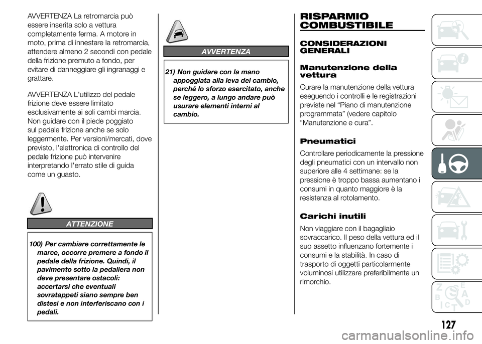 Abarth 500 2015 Libretto Uso Manutenzione (in Italian) AVVERTENZA La retromarcia può
essere inserita solo a vettura
completamente ferma. A motore in
moto, prima di innestare la retromarcia,
attendere almeno 2 secondi con pedale
della frizione premuto a f Abarth 500 2015 Libretto Uso Manutenzione (in Italian) AVVERTENZA La retromarcia può
essere inserita solo a vettura
completamente ferma. A motore in
moto, prima di innestare la retromarcia,
attendere almeno 2 secondi con pedale
della frizione premuto a f