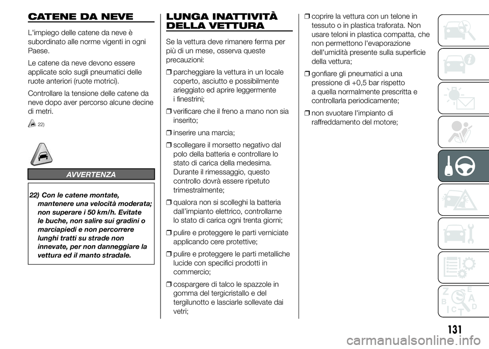 Abarth 500 2015 Libretto Uso Manutenzione (in Italian) CATENE DA NEVE
L'impiego delle catene da neve è
subordinato alle norme vigenti in ogni
Paese.
Le catene da neve devono essere
applicate solo sugli pneumatici delle
ruote anteriori (ruote motrici) Abarth 500 2015 Libretto Uso Manutenzione (in Italian) CATENE DA NEVE
L'impiego delle catene da neve è
subordinato alle norme vigenti in ogni
Paese.
Le catene da neve devono essere
applicate solo sugli pneumatici delle
ruote anteriori (ruote motrici)