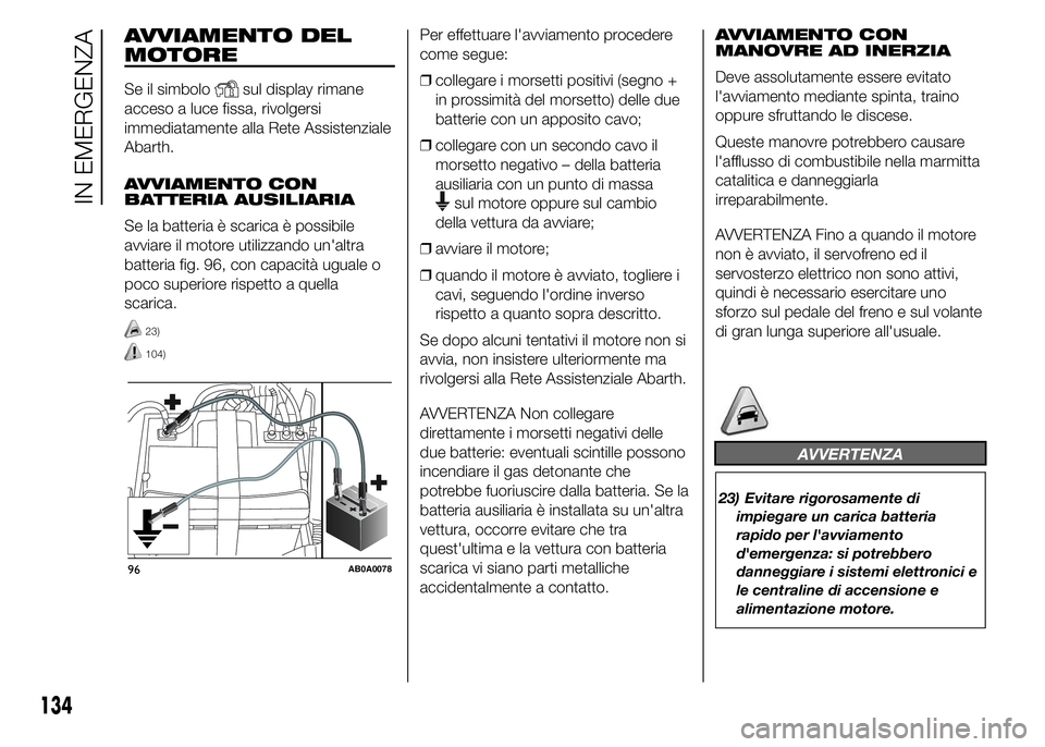 Abarth 500 2015 Libretto Uso Manutenzione (in Italian) AVVIAMENTO DEL
MOTORE
Se il simbolosul display rimane
acceso a luce fissa, rivolgersi
immediatamente alla Rete Assistenziale
Abarth.
AVVIAMENTO CON
BATTERIA AUSILIARIA
Se la batteria è scarica è pos Abarth 500 2015 Libretto Uso Manutenzione (in Italian) AVVIAMENTO DEL
MOTORE
Se il simbolosul display rimane
acceso a luce fissa, rivolgersi
immediatamente alla Rete Assistenziale
Abarth.
AVVIAMENTO CON
BATTERIA AUSILIARIA
Se la batteria è scarica è pos