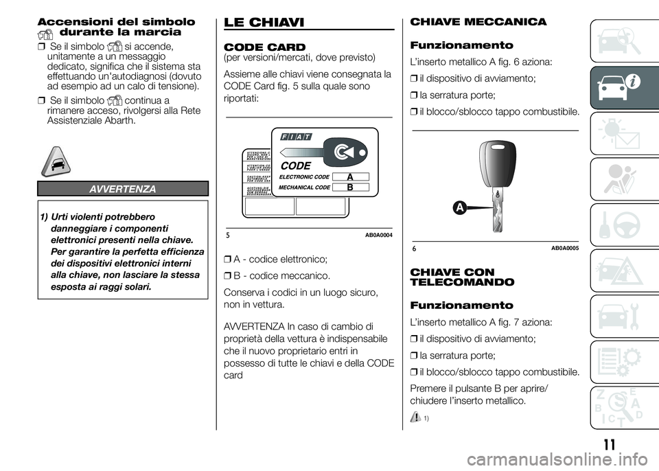 Abarth 500 2015  Libretto Uso Manutenzione (in Italian) Accensioni del simbolodurante la marcia
❒Se il simbolo
si accende,
unitamente a un messaggio
dedicato, significa che il sistema sta
effettuando un'autodiagnosi (dovuto
ad esempio ad un calo di t