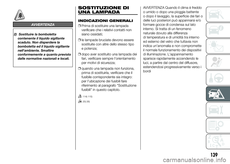 Abarth 500 2015 Libretto Uso Manutenzione (in Italian) AVVERTENZA
2) Sostituire la bomboletta
contenente il liquido sigillante
scaduto. Non disperdere la
bomboletta ed il liquido sigillante
nell'ambiente. Smaltire
conformemente a quanto previsto
dalle Abarth 500 2015 Libretto Uso Manutenzione (in Italian) AVVERTENZA
2) Sostituire la bomboletta
contenente il liquido sigillante
scaduto. Non disperdere la
bomboletta ed il liquido sigillante
nell'ambiente. Smaltire
conformemente a quanto previsto
dalle