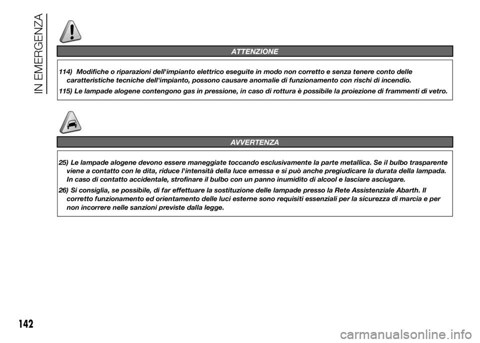 Abarth 500 2015 Libretto Uso Manutenzione (in Italian) ATTENZIONE
114) Modifiche o riparazioni dell'impianto elettrico eseguite in modo non corretto e senza tenere conto delle
caratteristiche tecniche dell'impianto, possono causare anomalie di fun Abarth 500 2015 Libretto Uso Manutenzione (in Italian) ATTENZIONE
114) Modifiche o riparazioni dell'impianto elettrico eseguite in modo non corretto e senza tenere conto delle
caratteristiche tecniche dell'impianto, possono causare anomalie di fun