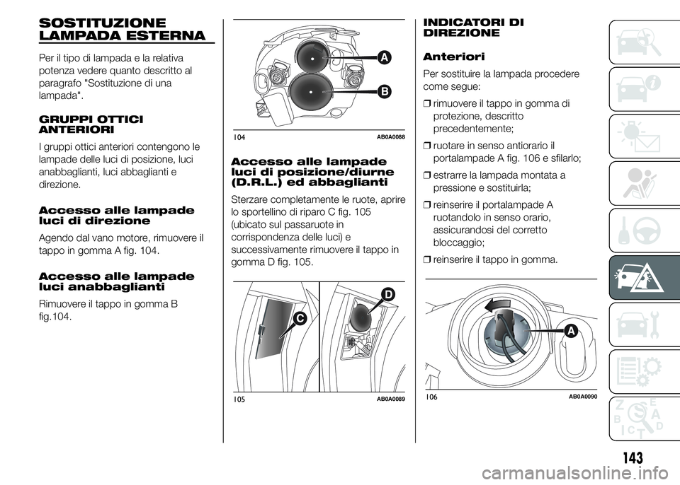 Abarth 500 2015 Libretto Uso Manutenzione (in Italian) SOSTITUZIONE
LAMPADA ESTERNA
Per il tipo di lampada e la relativa
potenza vedere quanto descritto al
paragrafo "Sostituzione di una
lampada".
GRUPPI OTTICI
ANTERIORI
I gruppi ottici anteriori Abarth 500 2015 Libretto Uso Manutenzione (in Italian) SOSTITUZIONE
LAMPADA ESTERNA
Per il tipo di lampada e la relativa
potenza vedere quanto descritto al
paragrafo "Sostituzione di una
lampada".
GRUPPI OTTICI
ANTERIORI
I gruppi ottici anteriori