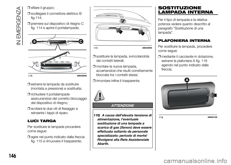 Abarth 500 2015 Libretto Uso Manutenzione (in Italian) ❒sfilare il gruppo;
❒scollegare il connettore elettrico B
114;
❒premere sul dispositivo di ritegno C
fig. 114 e aprire il portalampade;
❒estrarre la lampada da sostituire
(montata a pressione) Abarth 500 2015 Libretto Uso Manutenzione (in Italian) ❒sfilare il gruppo;
❒scollegare il connettore elettrico B
114;
❒premere sul dispositivo di ritegno C
fig. 114 e aprire il portalampade;
❒estrarre la lampada da sostituire
(montata a pressione)