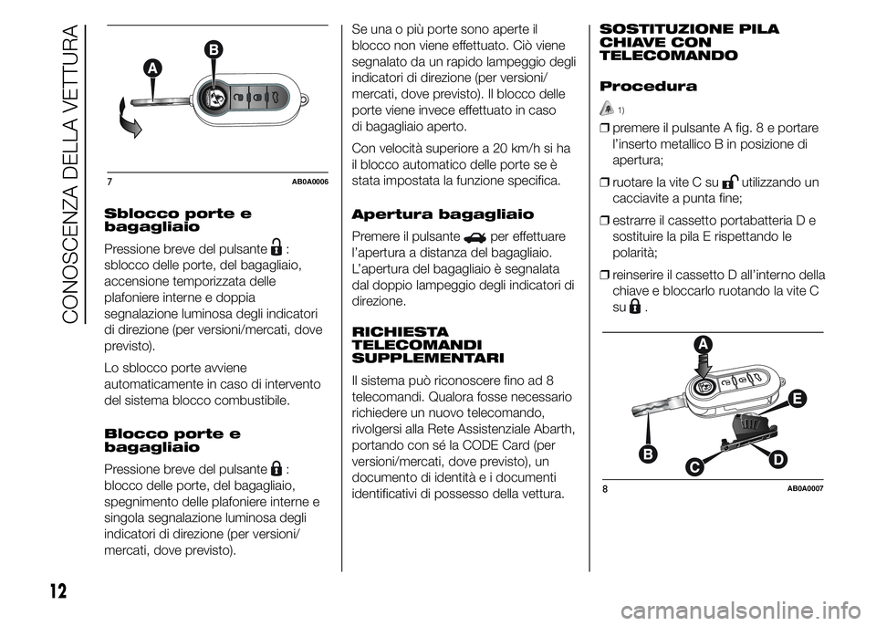 Abarth 500 2015  Libretto Uso Manutenzione (in Italian) Sblocco porte e
bagagliaio
Pressione breve del pulsante
:
sblocco delle porte, del bagagliaio,
accensione temporizzata delle
plafoniere interne e doppia
segnalazione luminosa degli indicatori
di direz