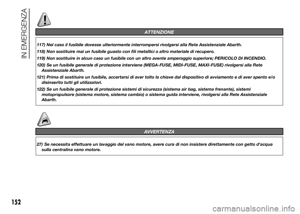 Abarth 500 2015  Libretto Uso Manutenzione (in Italian) ATTENZIONE
117) Nel caso il fusibile dovesse ulteriormente interrompersi rivolgersi alla Rete Assistenziale Abarth.
118) Non sostituire mai un fusibile guasto con fili metallici o altro materiale di r