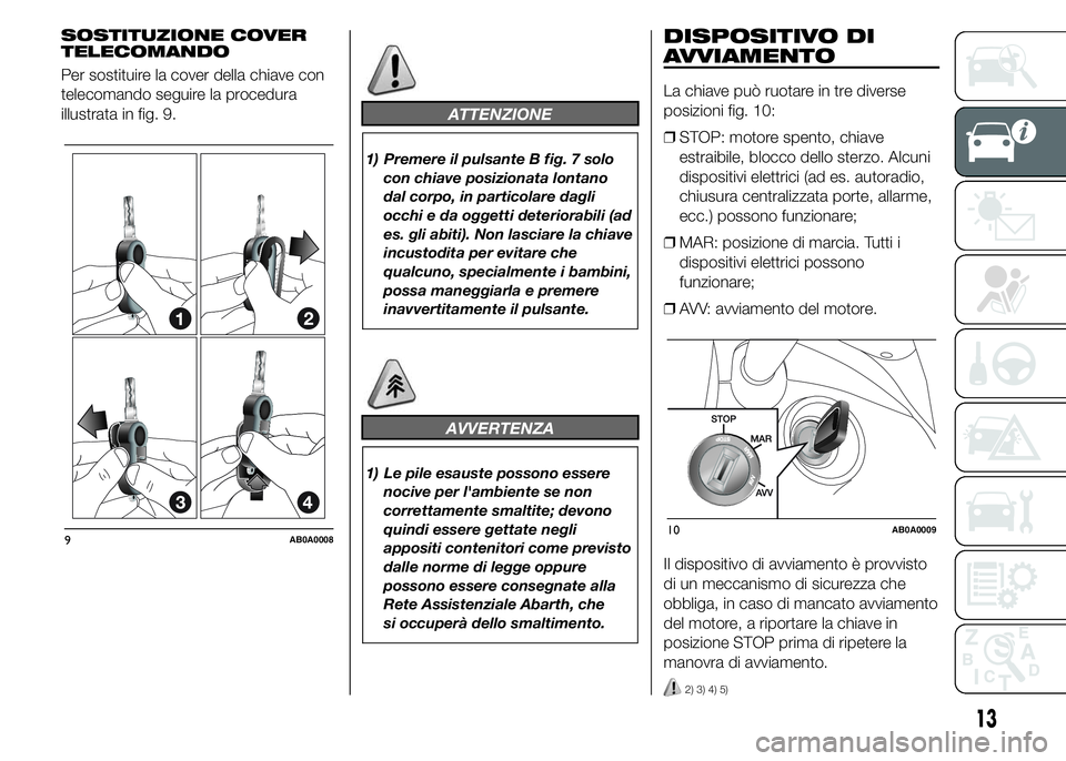 Abarth 500 2015  Libretto Uso Manutenzione (in Italian) SOSTITUZIONE COVER
TELECOMANDO
Per sostituire la cover della chiave con
telecomando seguire la procedura
illustrata in fig. 9.
ATTENZIONE
1) Premere il pulsante B fig. 7 solo
con chiave posizionata lo