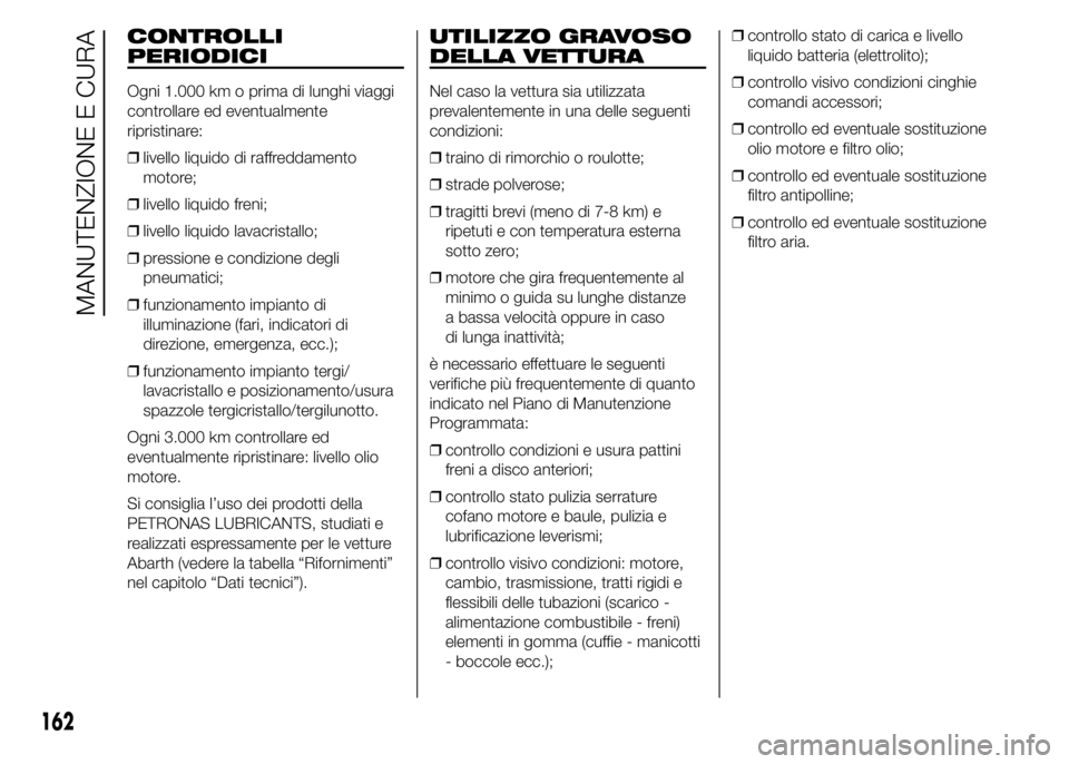 Abarth 500 2015  Libretto Uso Manutenzione (in Italian) CONTROLLI
PERIODICI
Ogni 1.000 km o prima di lunghi viaggi
controllare ed eventualmente
ripristinare:
❒livello liquido di raffreddamento
motore;
❒livello liquido freni;
❒livello liquido lavacris