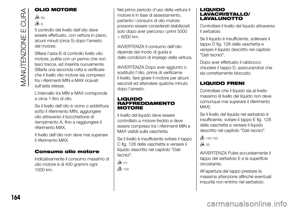 Abarth 500 2015  Libretto Uso Manutenzione (in Italian) OLIO MOTORE
30)
3)
Il controllo del livello dell’olio deve
essere effettuato, con vettura in piano,
alcuni minuti (circa 5) dopo l’arresto
del motore.
Sfilare l'asta B di controllo livello oli
