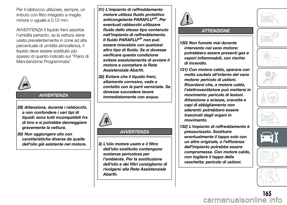 Abarth 500 2015  Libretto Uso Manutenzione (in Italian) Per il rabbocco utilizzare, sempre, un
imbuto con filtro integrato a maglia
minore o uguale a 0,12 mm.
AVVERTENZA Il liquido freni assorbe
l’umidità pertanto, se la vettura viene
usata prevalenteme