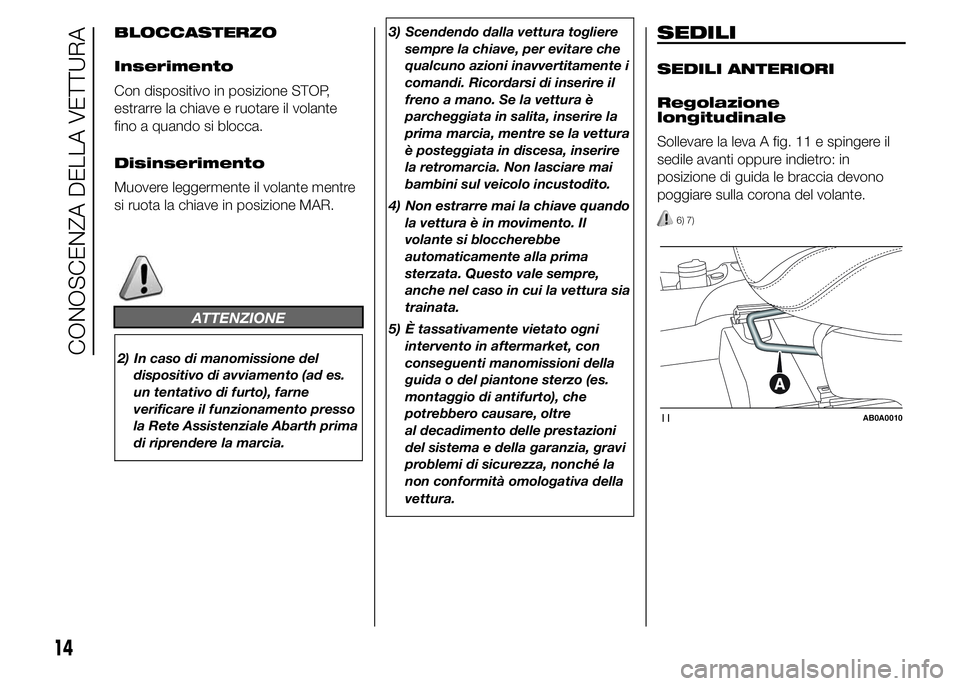 Abarth 500 2015  Libretto Uso Manutenzione (in Italian) BLOCCASTERZO
Inserimento
Con dispositivo in posizione STOP,
estrarre la chiave e ruotare il volante
fino a quando si blocca.
Disinserimento
Muovere leggermente il volante mentre
si ruota la chiave in 
