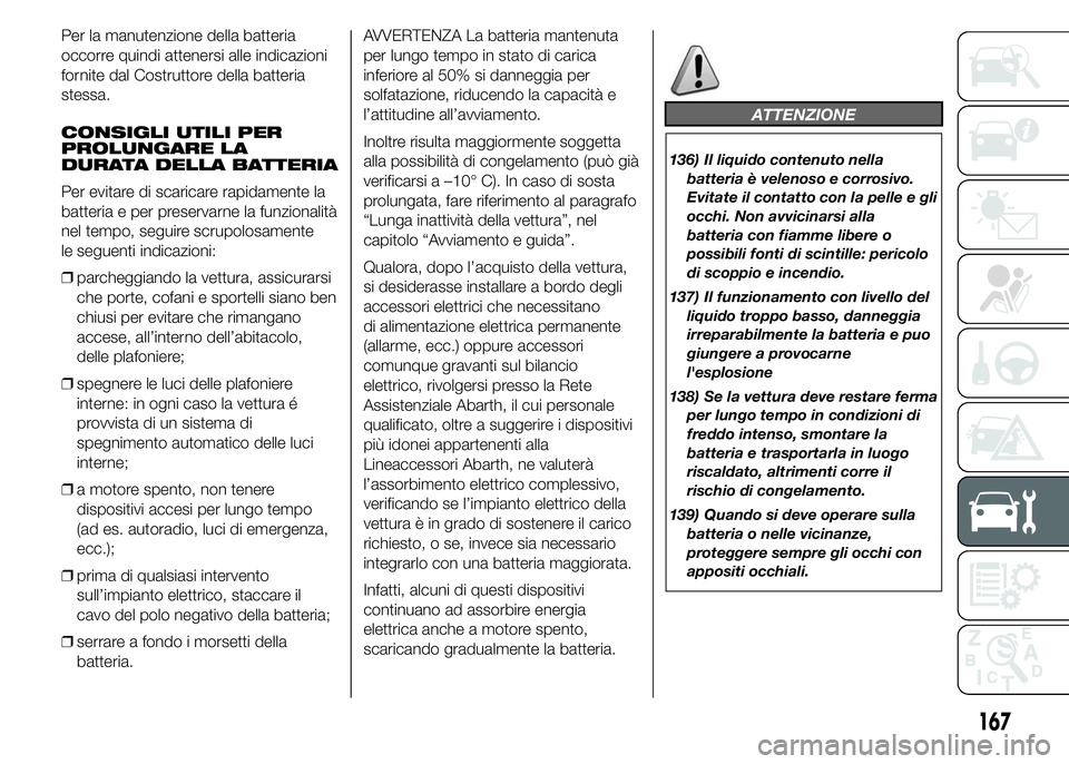 Abarth 500 2015  Libretto Uso Manutenzione (in Italian) Per la manutenzione della batteria
occorre quindi attenersi alle indicazioni
fornite dal Costruttore della batteria
stessa.
CONSIGLI UTILI PER
PROLUNGARE LA
DURATA DELLA BATTERIA
Per evitare di scaric