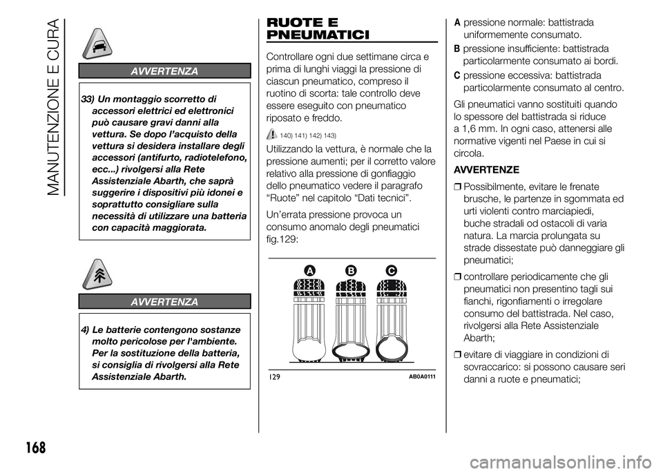 Abarth 500 2015  Libretto Uso Manutenzione (in Italian) AVVERTENZA
33) Un montaggio scorretto di
accessori elettrici ed elettronici
può causare gravi danni alla
vettura. Se dopo l’acquisto della
vettura si desidera installare degli
accessori (antifurto,