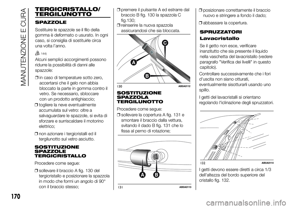 Abarth 500 2015  Libretto Uso Manutenzione (in Italian) ❒togliere la neve eventualmente
accumulata sul vetro: oltre a
salvaguardare le spazzole, si evita di
sforzare e surriscaldare il motorino
elettrico;
❒non azionare i tergicristalli ed il
tergilunot