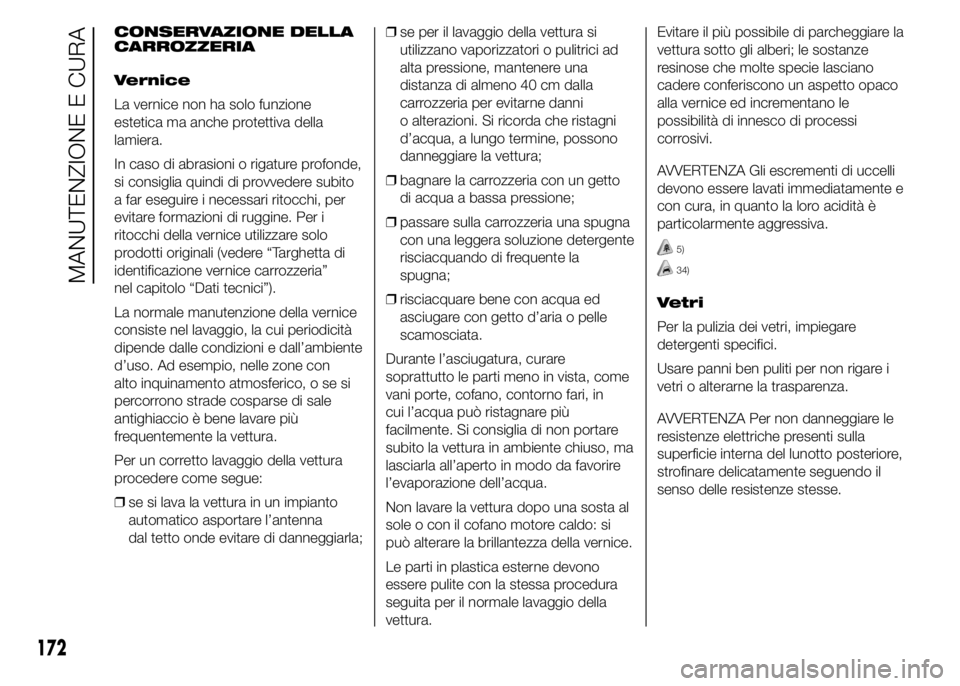 Abarth 500 2015  Libretto Uso Manutenzione (in Italian) CONSERVAZIONE DELLA
CARROZZERIA
Vernice
La vernice non ha solo funzione
estetica ma anche protettiva della
lamiera.
In caso di abrasioni o rigature profonde,
si consiglia quindi di provvedere subito
a