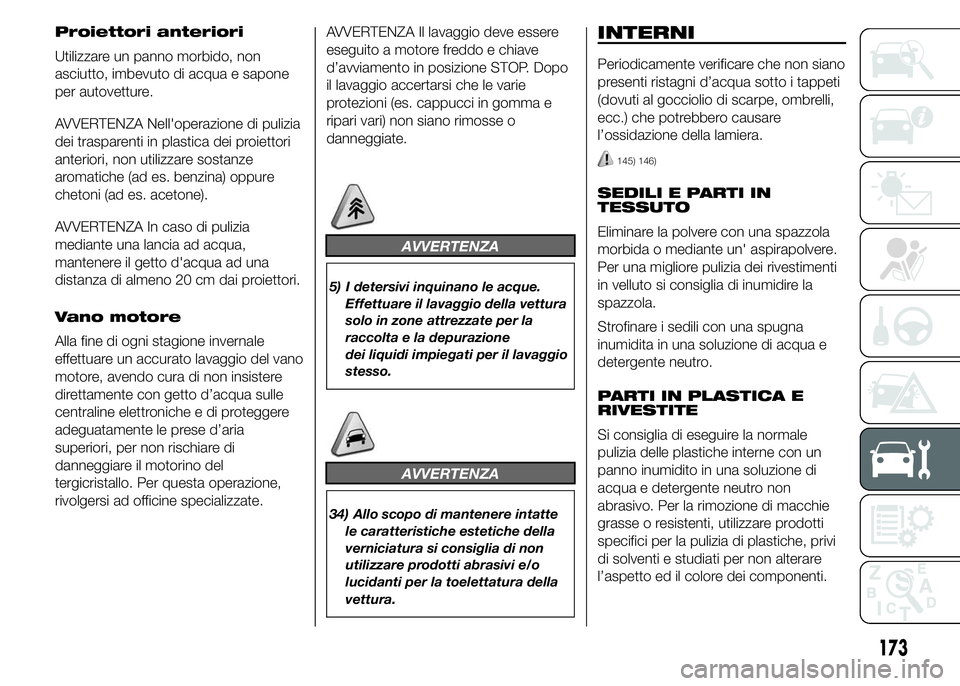 Abarth 500 2015  Libretto Uso Manutenzione (in Italian) Proiettori anteriori
Utilizzare un panno morbido, non
asciutto, imbevuto di acqua e sapone
per autovetture.
AVVERTENZA Nell'operazione di pulizia
dei trasparenti in plastica dei proiettori
anterio
