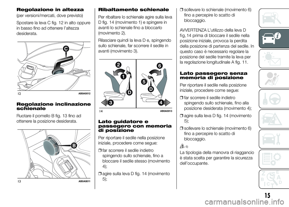 Abarth 500 2015  Libretto Uso Manutenzione (in Italian) Regolazione in altezza
(per versioni/mercati, dove previsto)
Spostare la leva C fig. 12 in alto oppure
in basso fino ad ottenere l’altezza
desiderata.
Regolazione inclinazione
schienale
Ruotare il p