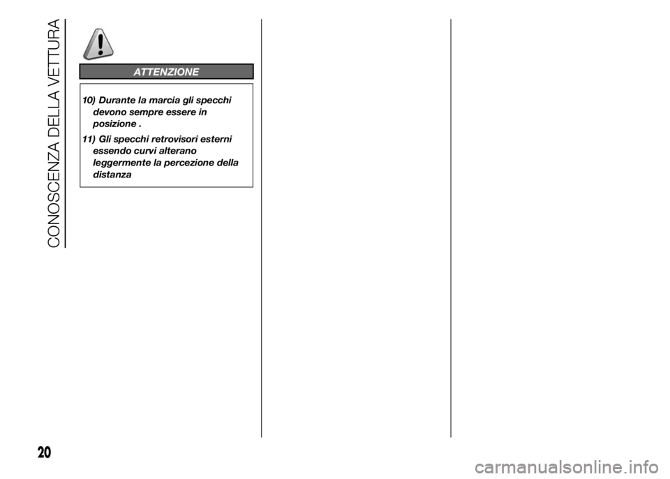 Abarth 500 2016  Libretto Uso Manutenzione (in Italian) ATTENZIONE
10) Durante la marcia gli specchi
devono sempre essere in
posizione .
11) Gli specchi retrovisori esterni
essendo curvi alterano
leggermente la percezione della
distanza
20
CONOSCENZA DELLA
