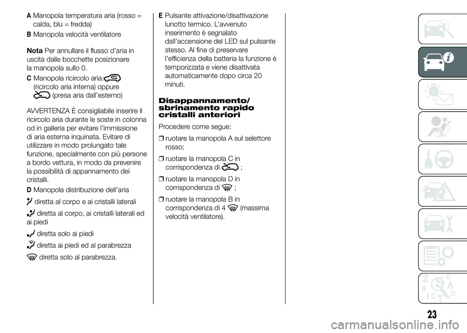 Abarth 500 2015 Libretto Uso Manutenzione (in Italian) AManopola temperatura aria (rosso =
calda, blu = fredda)
BManopola velocità ventilatore
NotaPer annullare il flusso d’aria in
uscita dalle bocchette posizionare
la manopola sullo 0.
CManopola ricir Abarth 500 2015 Libretto Uso Manutenzione (in Italian) AManopola temperatura aria (rosso =
calda, blu = fredda)
BManopola velocità ventilatore
NotaPer annullare il flusso d’aria in
uscita dalle bocchette posizionare
la manopola sullo 0.
CManopola ricir