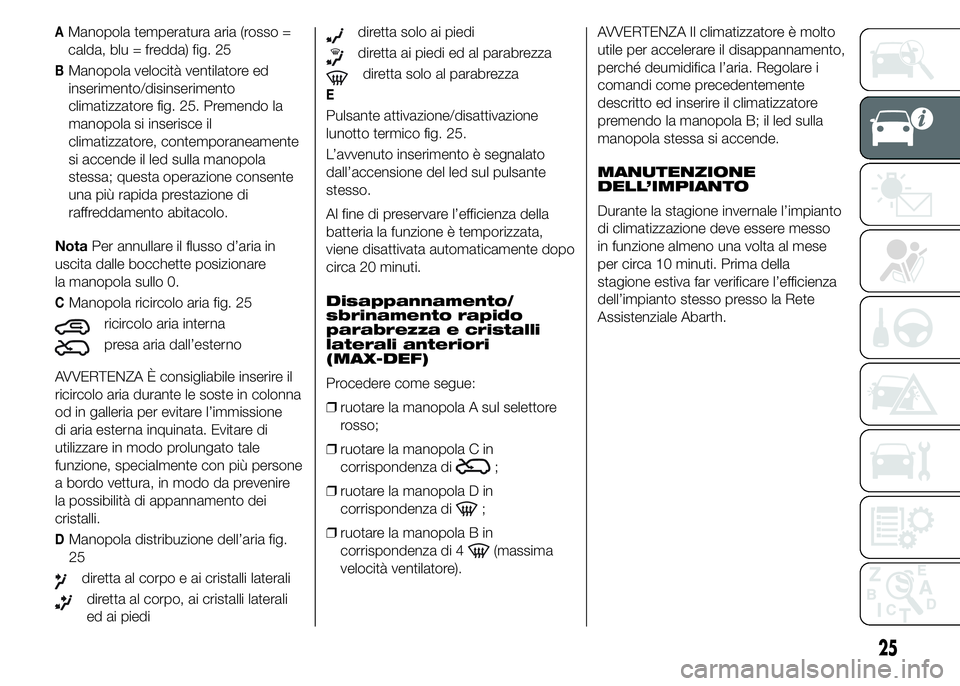 Abarth 500 2016  Libretto Uso Manutenzione (in Italian) AManopola temperatura aria (rosso =
calda, blu = fredda) fig. 25
BManopola velocità ventilatore ed
inserimento/disinserimento
climatizzatore fig. 25. Premendo la
manopola si inserisce il
climatizzato