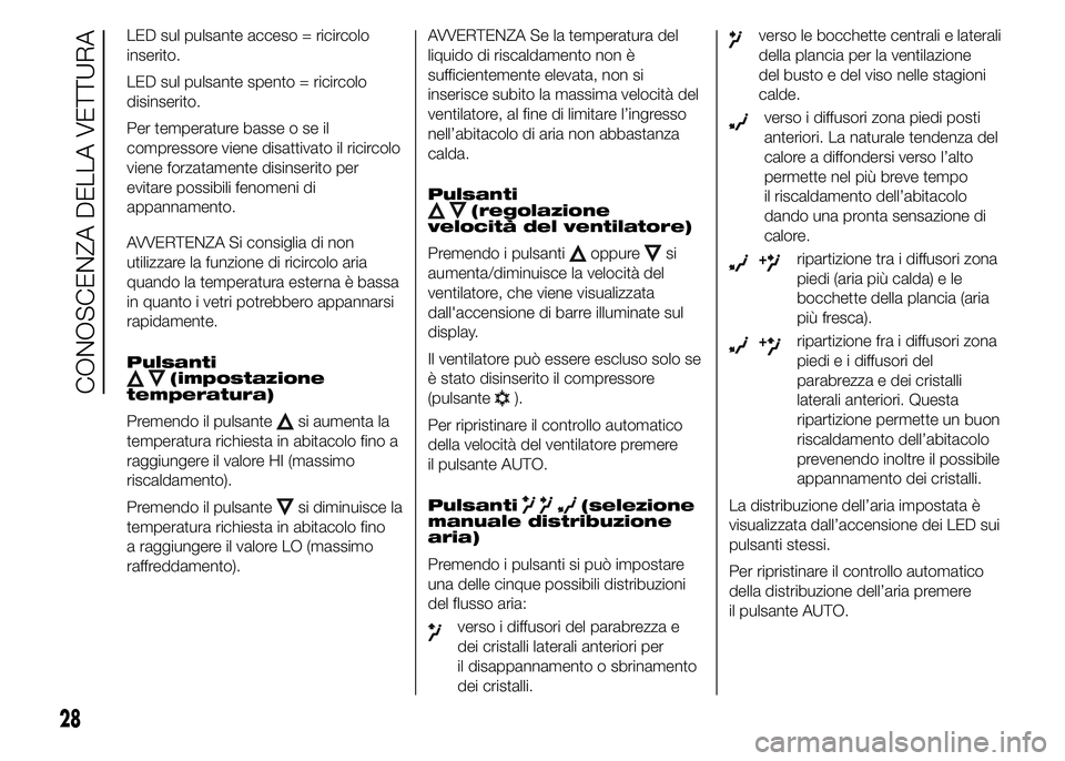 Abarth 500 2015  Libretto Uso Manutenzione (in Italian) LED sul pulsante acceso = ricircolo
inserito.
LED sul pulsante spento = ricircolo
disinserito.
Per temperature basse o se il
compressore viene disattivato il ricircolo
viene forzatamente disinserito p