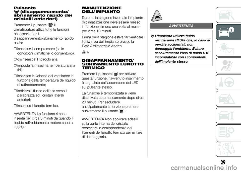 Abarth 500 2015  Libretto Uso Manutenzione (in Italian) Pulsante(disappannamento/
sbrinamento rapido dei
cristalli anteriori)
Premendo il pulsante
il
climatizzatore attiva tutte le funzioni
necessarie per il
disappannamento/sbrinamento rapido,
ossia:
❒in