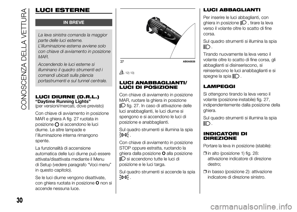 Abarth 500 2015  Libretto Uso Manutenzione (in Italian) LUCI ESTERNE
IN BREVE
La leva sinistra comanda la maggior
parte delle luci esterne.
L’illuminazione esterna avviene solo
con chiave di avviamento in posizione
MAR.
Accendendo le luci esterne si
illu