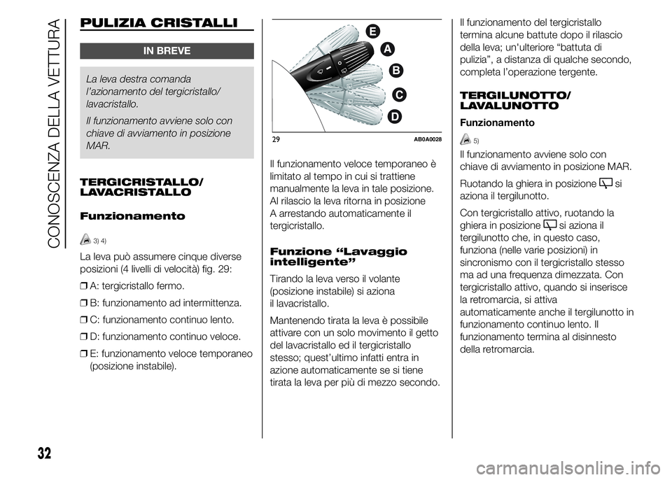 Abarth 500 2015  Libretto Uso Manutenzione (in Italian) PULIZIA CRISTALLI
IN BREVE
La leva destra comanda
l’azionamento del tergicristallo/
lavacristallo.
Il funzionamento avviene solo con
chiave di avviamento in posizione
MAR.
TERGICRISTALLO/
LAVACRISTA