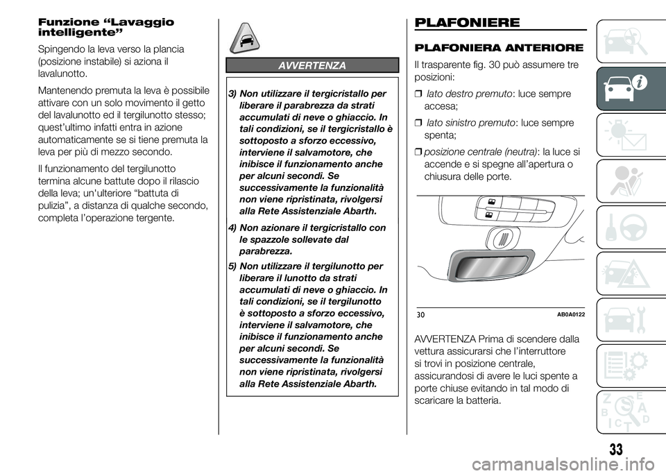 Abarth 500 2015  Libretto Uso Manutenzione (in Italian) Funzione “Lavaggio
intelligente”
Spingendo la leva verso la plancia
(posizione instabile) si aziona il
lavalunotto.
Mantenendo premuta la leva è possibile
attivare con un solo movimento il getto
