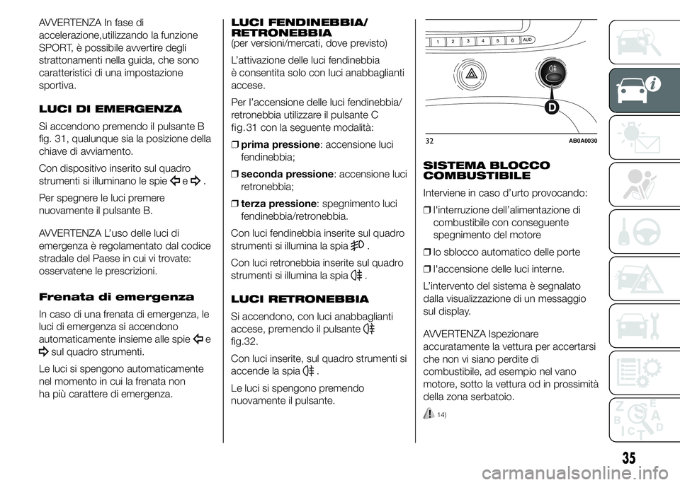 Abarth 500 2015  Libretto Uso Manutenzione (in Italian) AVVERTENZA In fase di
accelerazione,utilizzando la funzione
SPORT, è possibile avvertire degli
strattonamenti nella guida, che sono
caratteristici di una impostazione
sportiva.
LUCI DI EMERGENZA
Si a