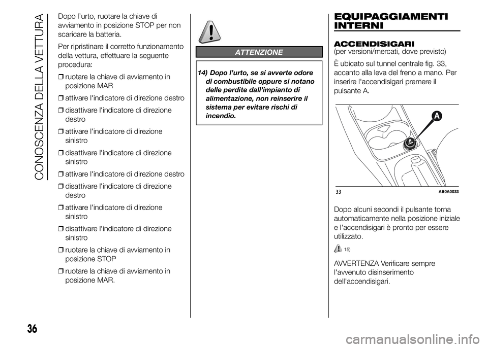 Abarth 500 2015  Libretto Uso Manutenzione (in Italian) Dopo l’urto, ruotare la chiave di
avviamento in posizione STOP per non
scaricare la batteria.
Per ripristinare il corretto funzionamento
della vettura, effettuare la seguente
procedura:
❒ruotare l