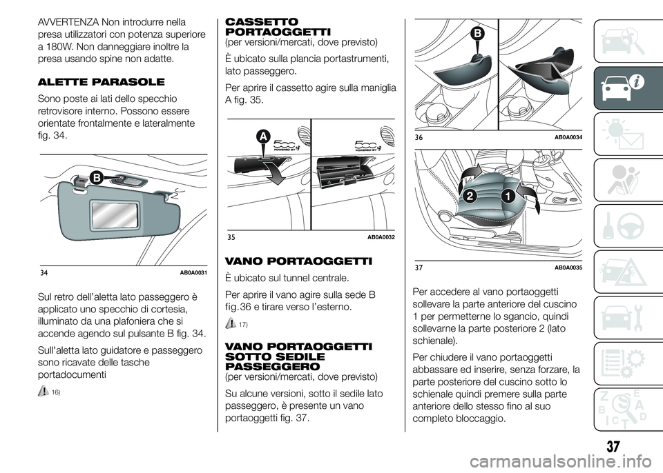 Abarth 500 2015 Libretto Uso Manutenzione (in Italian) AVVERTENZA Non introdurre nella
presa utilizzatori con potenza superiore
a 180W. Non danneggiare inoltre la
presa usando spine non adatte.
ALETTE PARASOLE
Sono poste ai lati dello specchio
retrovisore Abarth 500 2015 Libretto Uso Manutenzione (in Italian) AVVERTENZA Non introdurre nella
presa utilizzatori con potenza superiore
a 180W. Non danneggiare inoltre la
presa usando spine non adatte.
ALETTE PARASOLE
Sono poste ai lati dello specchio
retrovisore