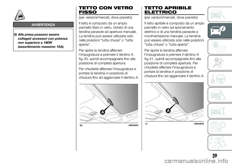 Abarth 500 2015 Libretto Uso Manutenzione (in Italian) AVVERTENZA
6) Alla presa possono essere
collegati accessori con potenza
non superiore a 180W
(assorbimento massimo 15A).
TETTO CON VETRO
FISSO
(per versioni/mercati, dove previsto)
Il tetto è compost Abarth 500 2015 Libretto Uso Manutenzione (in Italian) AVVERTENZA
6) Alla presa possono essere
collegati accessori con potenza
non superiore a 180W
(assorbimento massimo 15A).
TETTO CON VETRO
FISSO
(per versioni/mercati, dove previsto)
Il tetto è compost