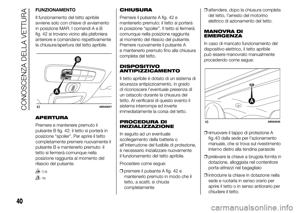 Abarth 500 2015 Libretto Uso Manutenzione (in Italian) FUNZIONAMENTO
Il funzionamento del tetto apribile
avviene solo con chiave di avviamento
in posizione MAR. I comandiAeB
fig. 42 si trovano vicino alla plafoniera
anteriore e comandano rispettivamente
l Abarth 500 2015 Libretto Uso Manutenzione (in Italian) FUNZIONAMENTO
Il funzionamento del tetto apribile
avviene solo con chiave di avviamento
in posizione MAR. I comandiAeB
fig. 42 si trovano vicino alla plafoniera
anteriore e comandano rispettivamente
l